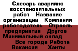 Слесарь аварийно-восстановительных работ › Название организации ­ Компания-работодатель › Отрасль предприятия ­ Другое › Минимальный оклад ­ 20 522 - Все города Работа » Вакансии   . Ханты-Мансийский,Советский г.